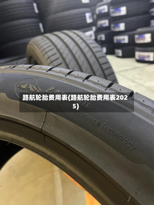 路航轮胎费用表(路航轮胎费用表2025)