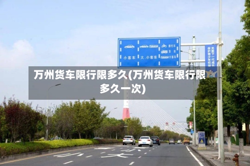 万州货车限行限多久(万州货车限行限多久一次)