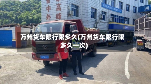 万州货车限行限多久(万州货车限行限多久一次)-第3张图片