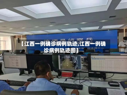 【江西一例确诊病例轨迹,江西一例确诊病例轨迹图】-第2张图片