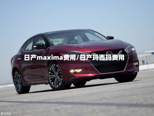 日产maxima费用/日产玛西玛费用-第2张图片