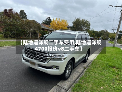 【陆地巡洋舰二手车费用,陆地巡洋舰4700报价v8二手车】-第3张图片