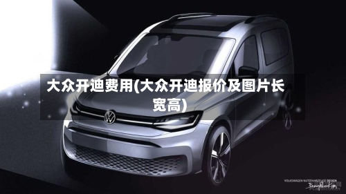 大众开迪费用(大众开迪报价及图片长宽高)