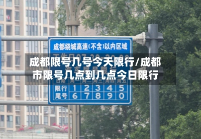 成都限号几号今天限行/成都市限号几点到几点今日限行