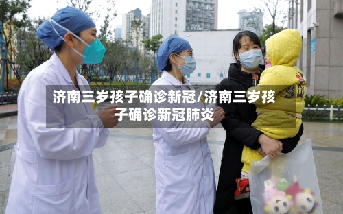 济南三岁孩子确诊新冠/济南三岁孩子确诊新冠肺炎