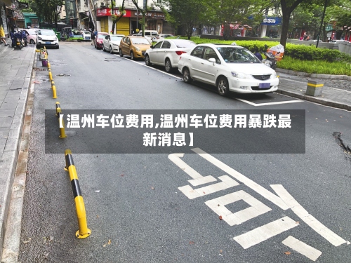 【温州车位费用,温州车位费用暴跌最新消息】