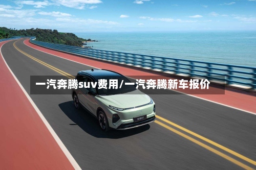 一汽奔腾suv费用/一汽奔腾新车报价