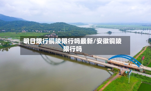 明日限行铜陵限行吗最新/安徽铜陵限行吗-第2张图片