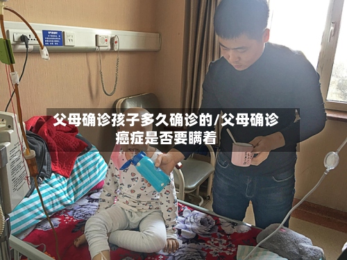 父母确诊孩子多久确诊的/父母确诊癌症是否要瞒着