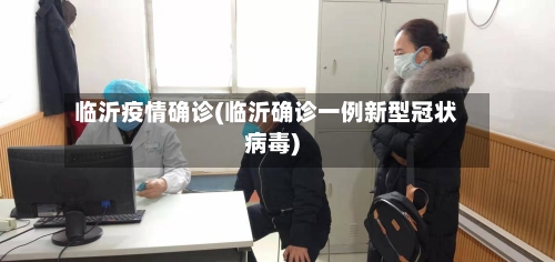 临沂疫情确诊(临沂确诊一例新型冠状病毒)