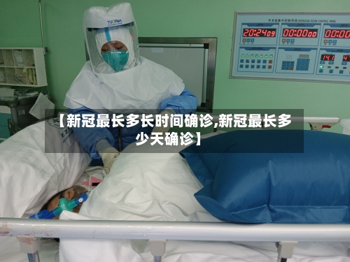 【新冠最长多长时间确诊,新冠最长多少天确诊】