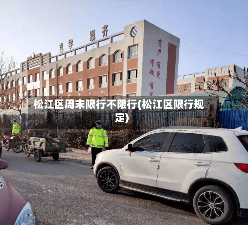 松江区周末限行不限行(松江区限行规定)-第2张图片