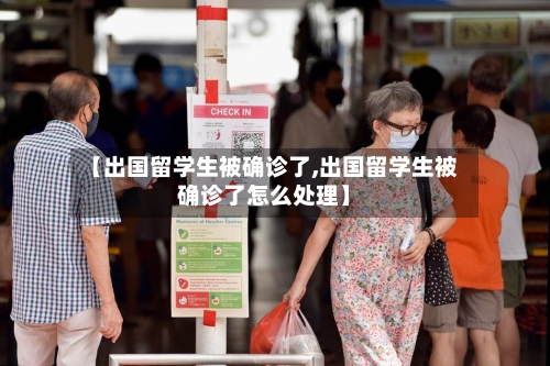 【出国留学生被确诊了,出国留学生被确诊了怎么处理】