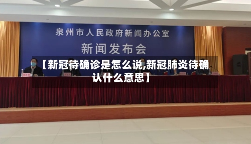 【新冠待确诊是怎么说,新冠肺炎待确认什么意思】