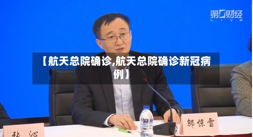 【航天总院确诊,航天总院确诊新冠病例】-第2张图片