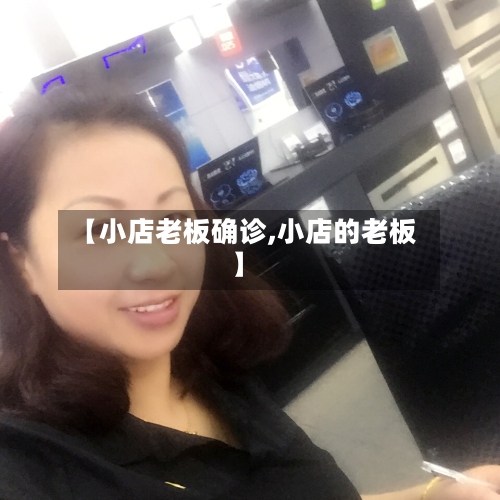 【小店老板确诊,小店的老板】