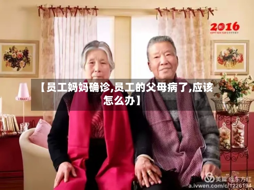 【员工妈妈确诊,员工的父母病了,应该怎么办】