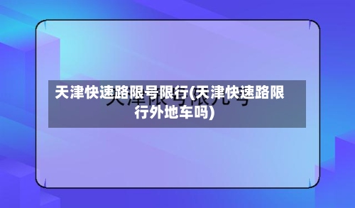 天津快速路限号限行(天津快速路限行外地车吗)
