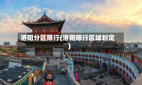 洛阳分区限行(洛阳限行区域划定)