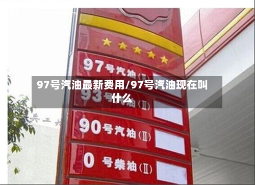 97号汽油最新费用/97号汽油现在叫什么