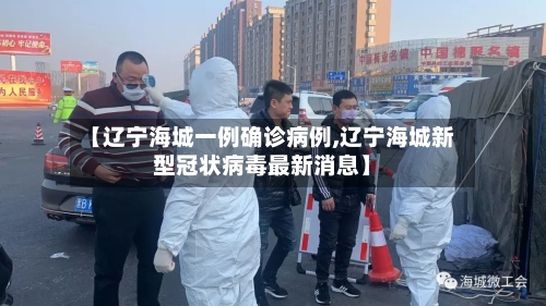【辽宁海城一例确诊病例,辽宁海城新型冠状病毒最新消息】