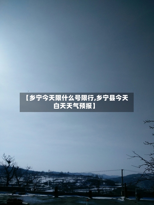 【乡宁今天限什么号限行,乡宁县今天白天天气预报】
