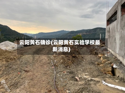 云阳黄石确诊(云阳黄石实验学校最新消息)
