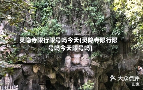灵隐寺限行限号吗今天(灵隐寺限行限号吗今天限号吗)