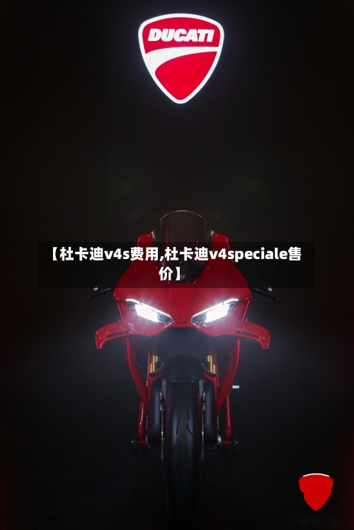 【杜卡迪v4s费用,杜卡迪v4speciale售价】