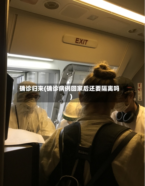 确诊归来(确诊病例回家后还要隔离吗)-第3张图片