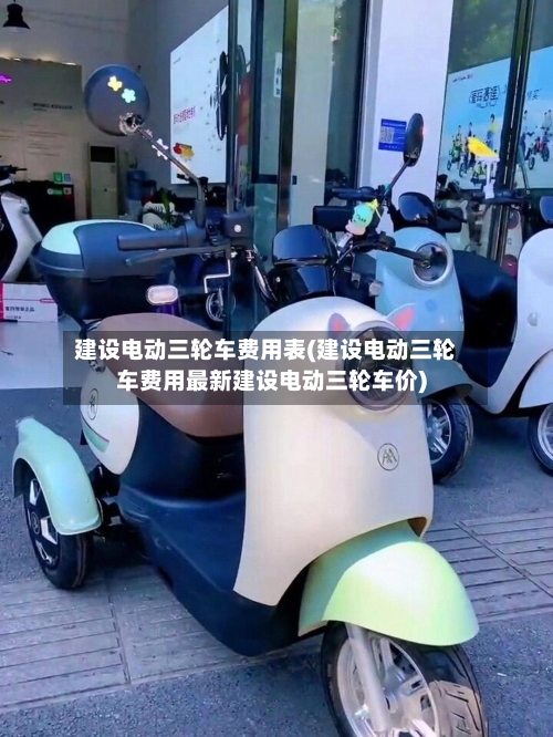 建设电动三轮车费用表(建设电动三轮车费用最新建设电动三轮车价)