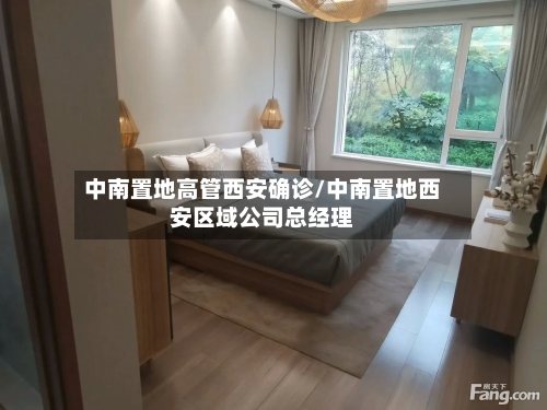 中南置地高管西安确诊/中南置地西安区域公司总经理