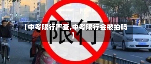 【中考限行严查,中考限行会被拍吗】-第2张图片