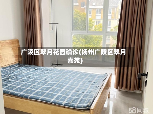 广陵区翠月花园确诊(扬州广陵区翠月嘉苑)-第2张图片