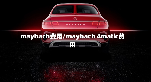 maybach费用/maybach 4matic费用