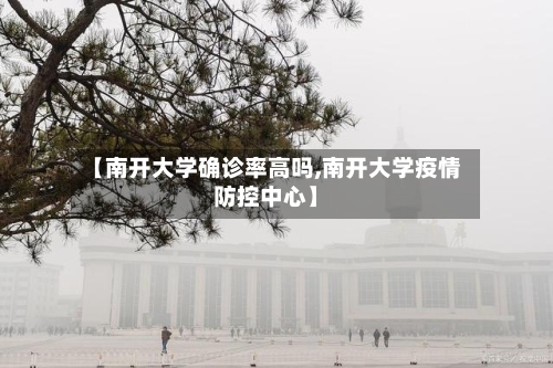 【南开大学确诊率高吗,南开大学疫情防控中心】