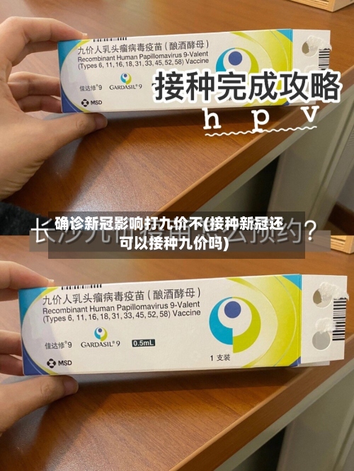 确诊新冠影响打九价不(接种新冠还可以接种九价吗)