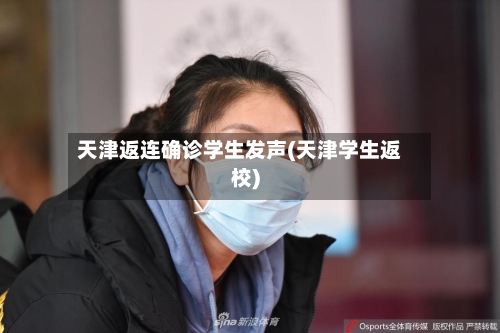 天津返连确诊学生发声(天津学生返校)