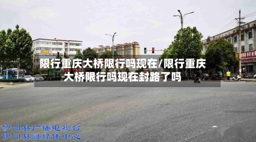 限行重庆大桥限行吗现在/限行重庆大桥限行吗现在封路了吗