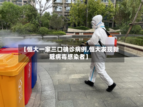 【恒大一家三口确诊病例,恒大发现新冠病毒感染者】