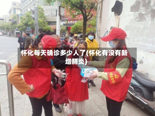 怀化每天确诊多少人了(怀化有没有新增肺炎)-第2张图片