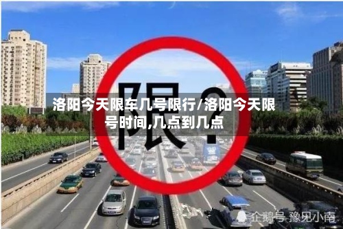 洛阳今天限车几号限行/洛阳今天限号时间,几点到几点-第3张图片
