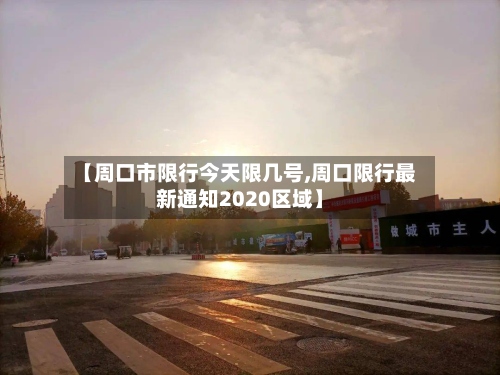 【周口市限行今天限几号,周口限行最新通知2020区域】-第2张图片