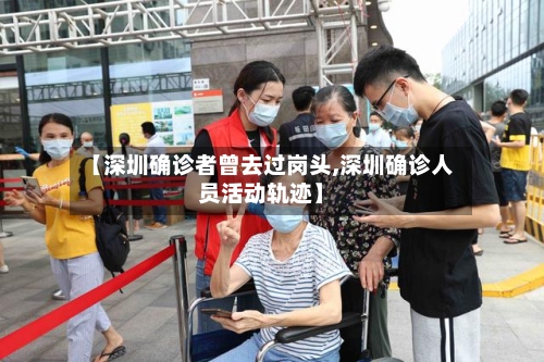 【深圳确诊者曾去过岗头,深圳确诊人员活动轨迹】