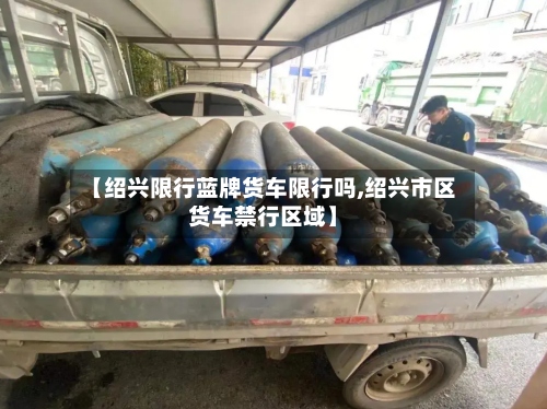 【绍兴限行蓝牌货车限行吗,绍兴市区货车禁行区域】