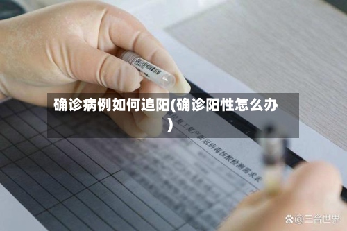 确诊病例如何追阳(确诊阳性怎么办)-第3张图片