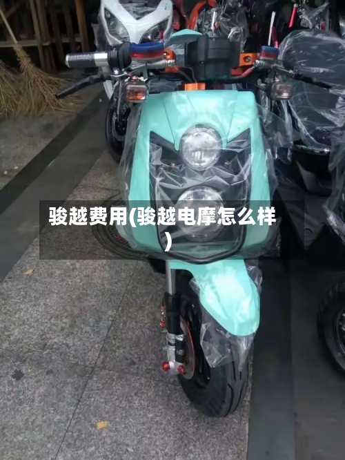 骏越费用(骏越电摩怎么样)