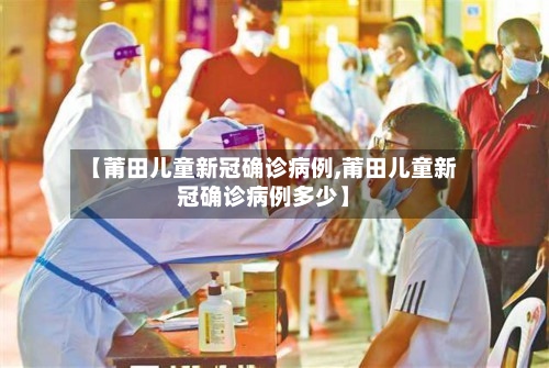 【莆田儿童新冠确诊病例,莆田儿童新冠确诊病例多少】
