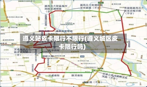 遵义站皮卡限行不限行(遵义城区皮卡限行吗)