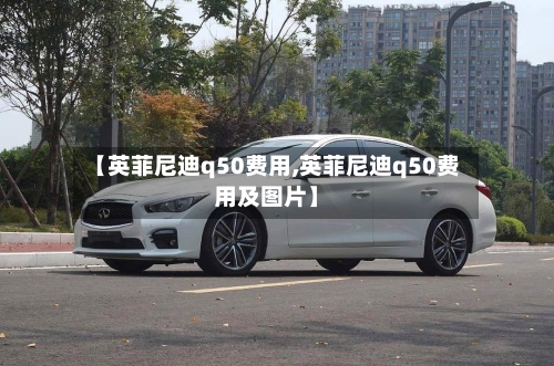【英菲尼迪q50费用,英菲尼迪q50费用及图片】
